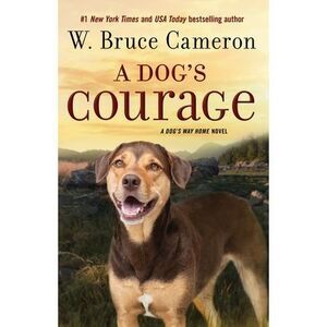 A Dog's Courage: A Dog's Way Home Novel -- W. Bruce Cameron